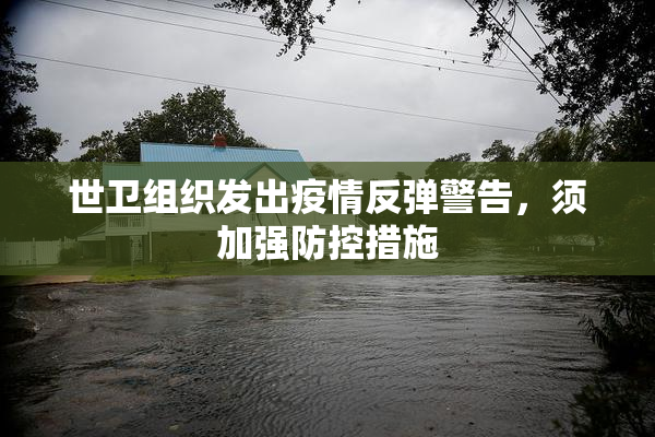 世卫组织发出疫情反弹警告，须加强防控措施