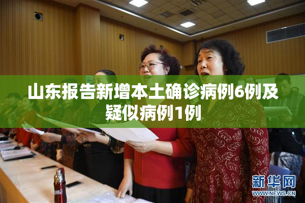 山东报告新增本土确诊病例6例及疑似病例1例
