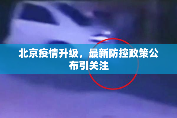 北京疫情升级，最新防控政策公布引关注