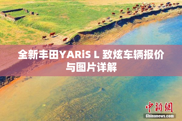 全新丰田YARiS L 致炫车辆报价与图片详解
