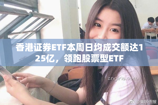 香港证券ETF本周日均成交额达125亿，领跑股票型ETF