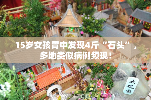 15岁女孩胃中发现4斤“石头”，多地类似病例频现！