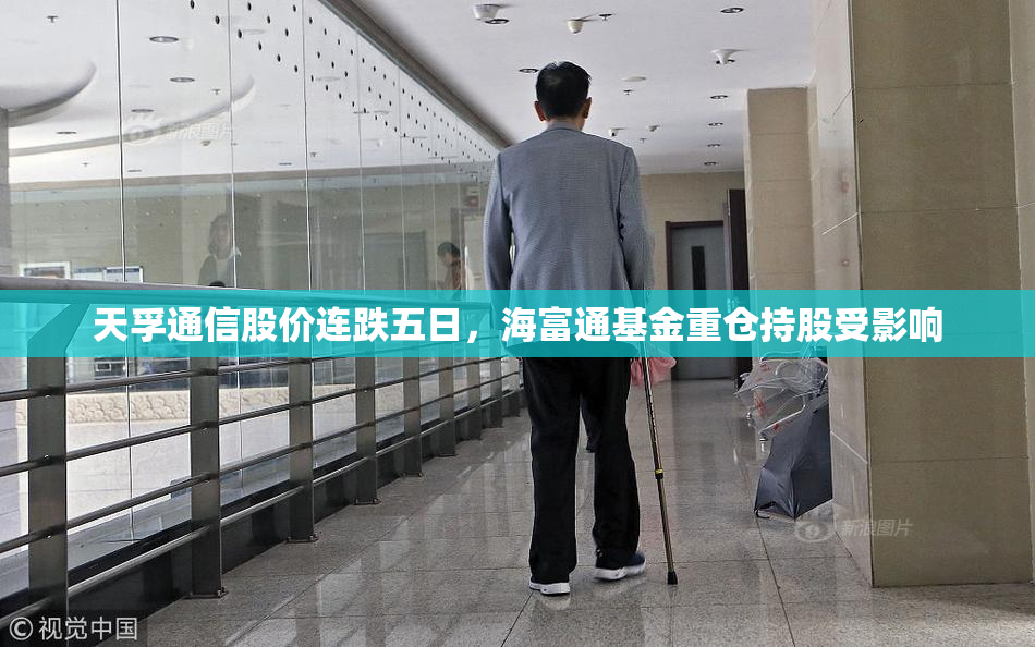 天孚通信股价连跌五日，海富通基金重仓持股受影响