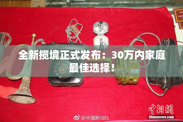 全新揽境正式发布：30万内家庭最佳选择！