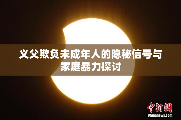 义父欺负未成年人的隐秘信号与家庭暴力探讨
