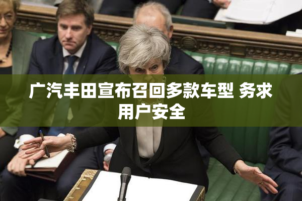 广汽丰田宣布召回多款车型 务求用户安全