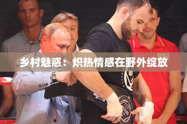 乡村魅惑：炽热情感在野外绽放