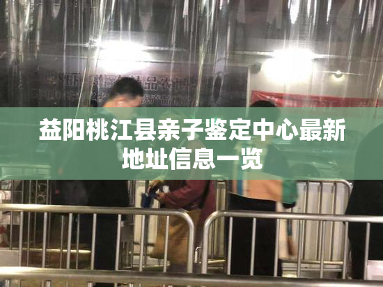 益阳桃江县亲子鉴定中心最新地址信息一览