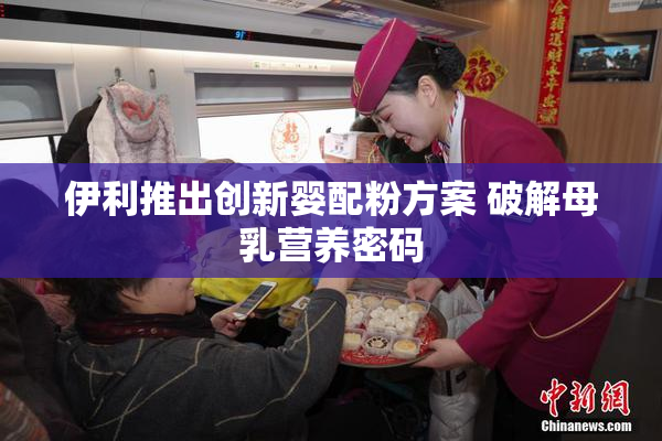 伊利推出创新婴配粉方案 破解母乳营养密码
