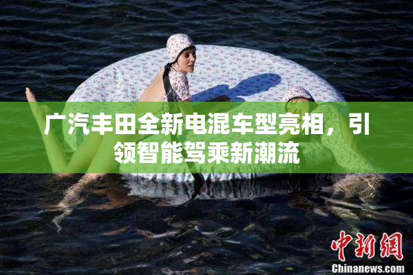 广汽丰田全新电混车型亮相，引领智能驾乘新潮流