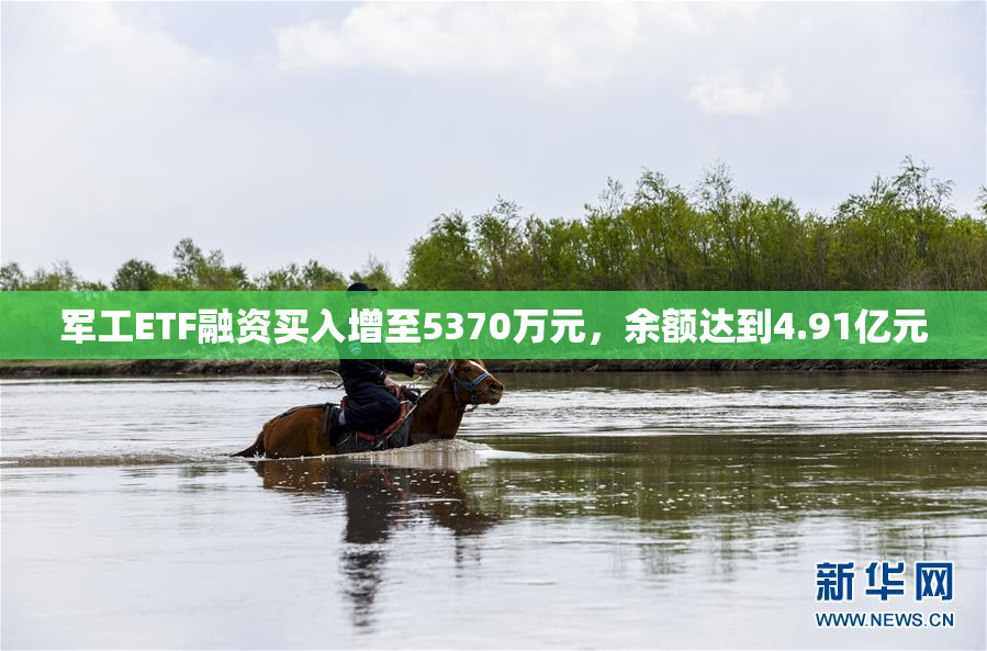 军工ETF融资买入增至5370万元，余额达到4.91亿元