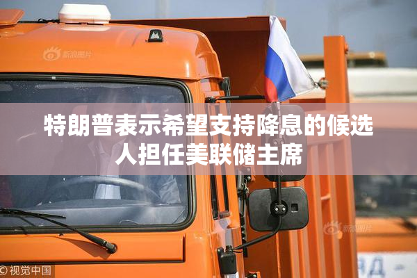 特朗普表示希望支持降息的候选人担任美联储主席