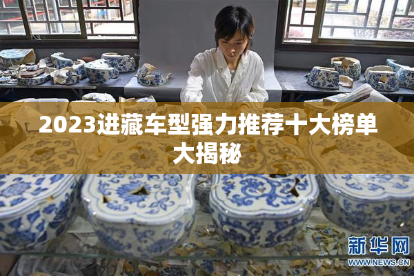 2023进藏车型强力推荐十大榜单大揭秘