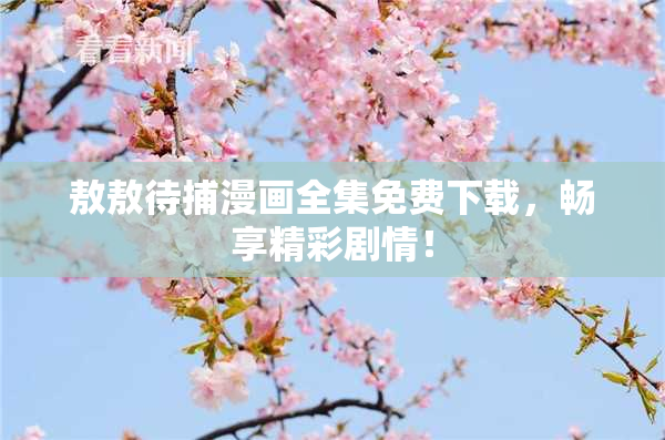 敖敖待捕漫画全集免费下载，畅享精彩剧情！