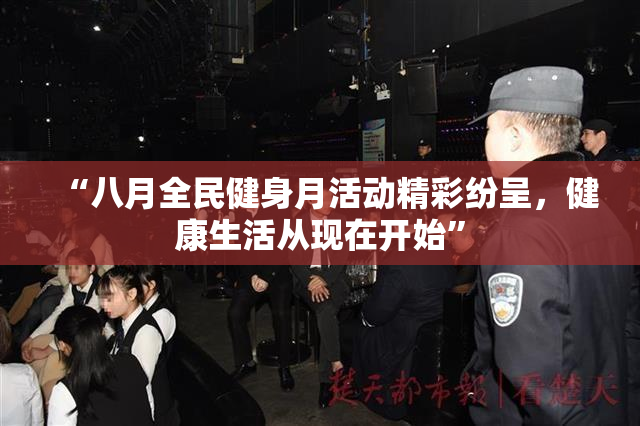 “八月全民健身月活动精彩纷呈，健康生活从现在开始”