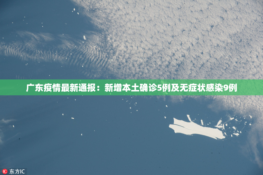 广东疫情最新通报：新增本土确诊5例及无症状感染9例
