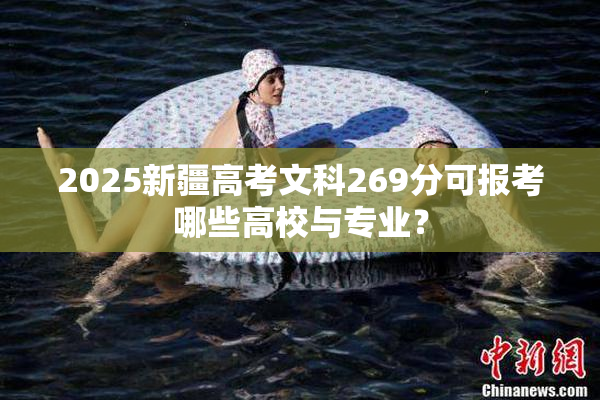 2025新疆高考文科269分可报考哪些高校与专业？