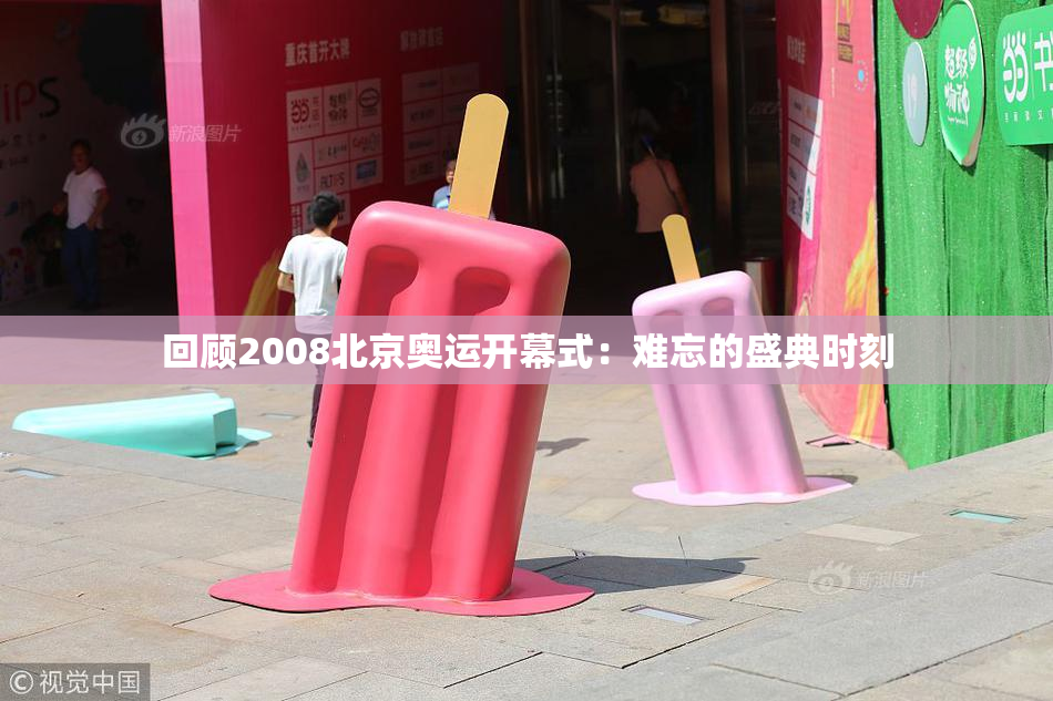 回顾2008北京奥运开幕式：难忘的盛典时刻