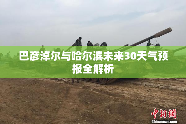 巴彦淖尔与哈尔滨未来30天气预报全解析