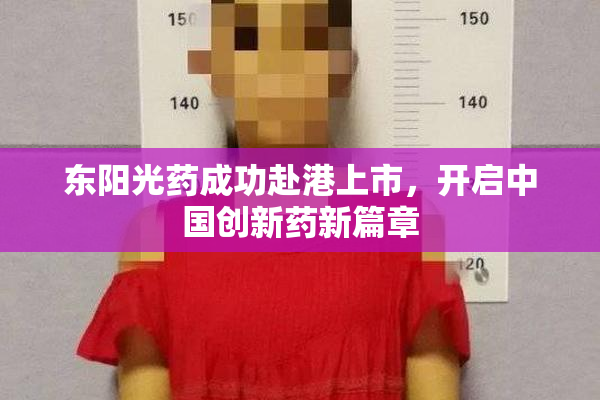 东阳光药成功赴港上市，开启中国创新药新篇章