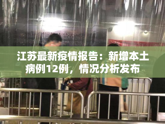 江苏最新疫情报告：新增本土病例12例，情况分析发布