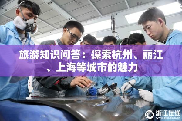 旅游知识问答：探索杭州、丽江、上海等城市的魅力