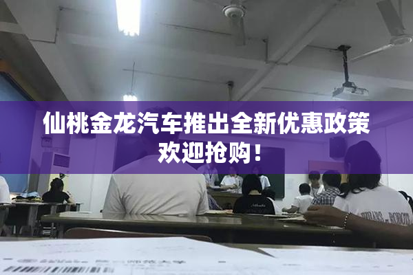 仙桃金龙汽车推出全新优惠政策 欢迎抢购！