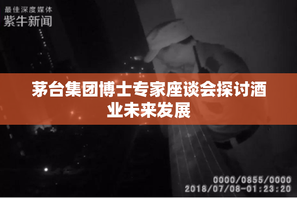 茅台集团博士专家座谈会探讨酒业未来发展
