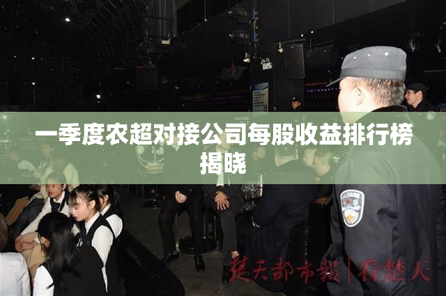 一季度农超对接公司每股收益排行榜揭晓