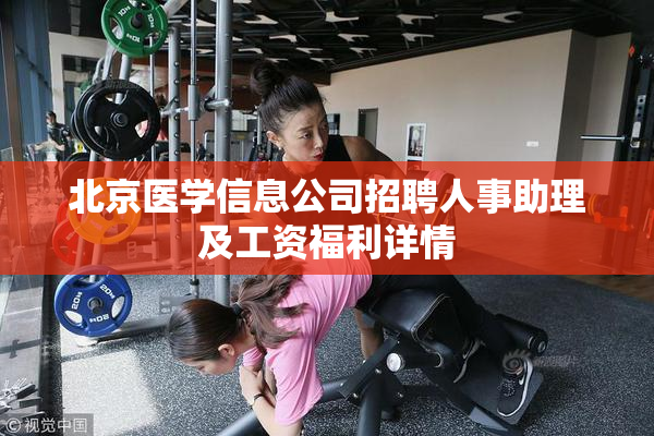 北京医学信息公司招聘人事助理及工资福利详情