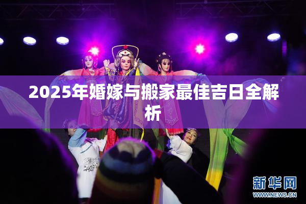2025年婚嫁与搬家最佳吉日全解析