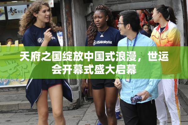 天府之国绽放中国式浪漫，世运会开幕式盛大启幕