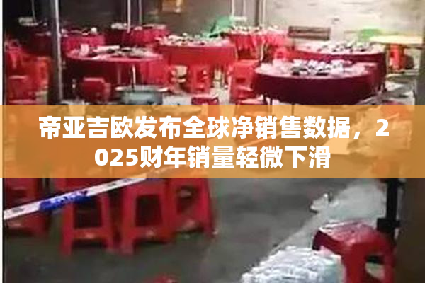 帝亚吉欧发布全球净销售数据，2025财年销量轻微下滑