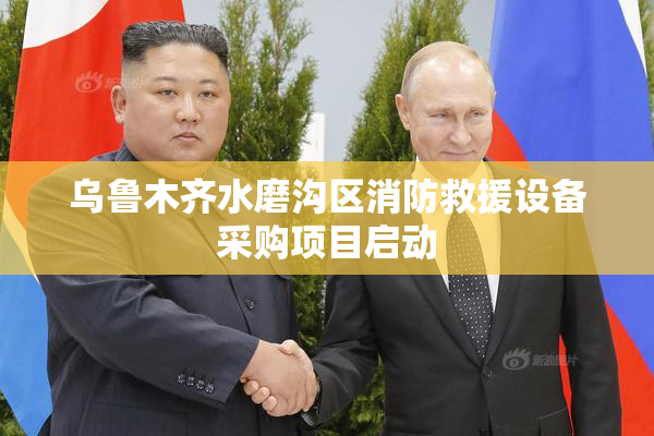 乌鲁木齐水磨沟区消防救援设备采购项目启动