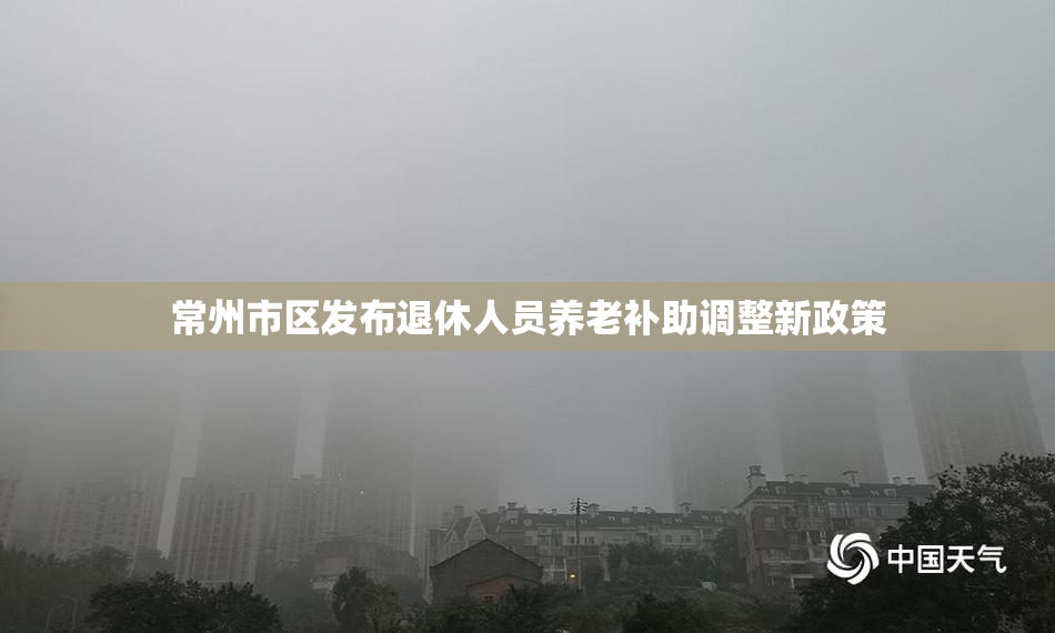 常州市区发布退休人员养老补助调整新政策