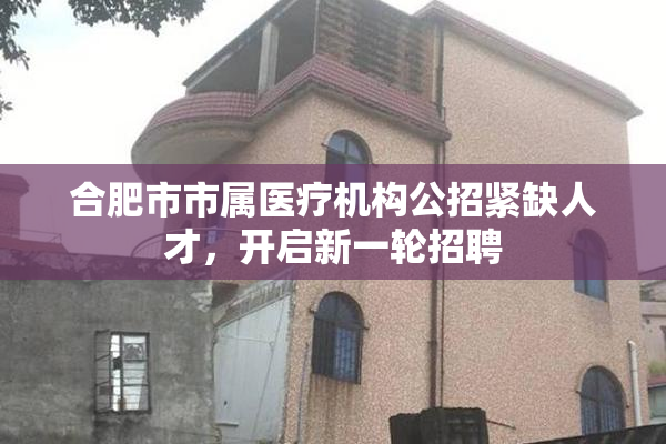 合肥市市属医疗机构公招紧缺人才，开启新一轮招聘