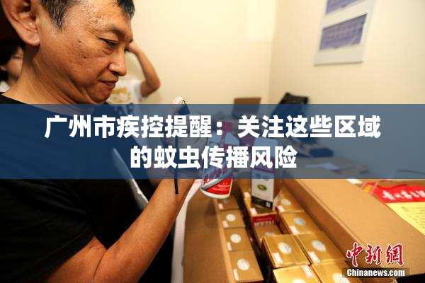 广州市疾控提醒：关注这些区域的蚊虫传播风险