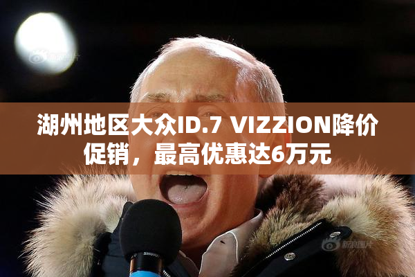 湖州地区大众ID.7 VIZZION降价促销，最高优惠达6万元