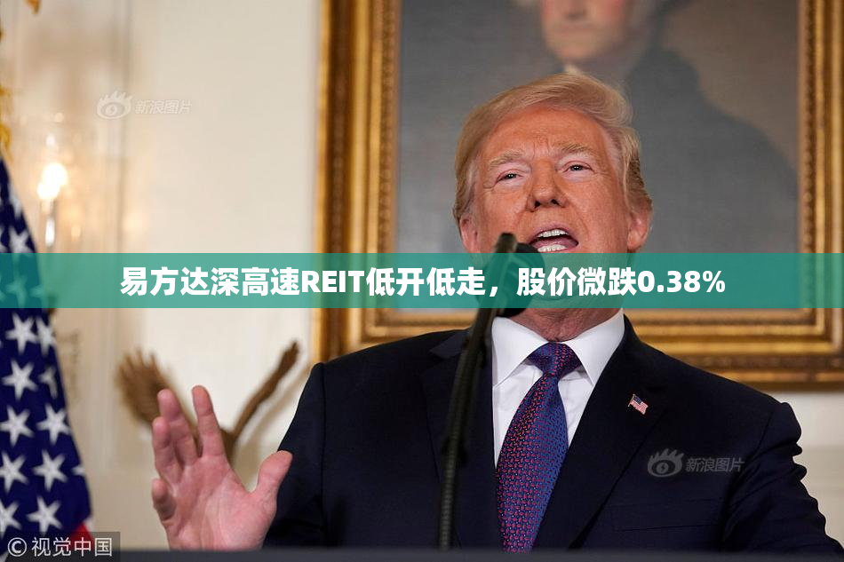 易方达深高速REIT低开低走，股价微跌0.38%