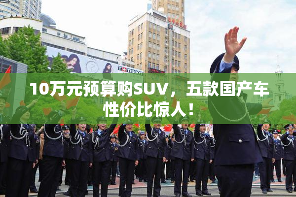 10万元预算购SUV，五款国产车性价比惊人！