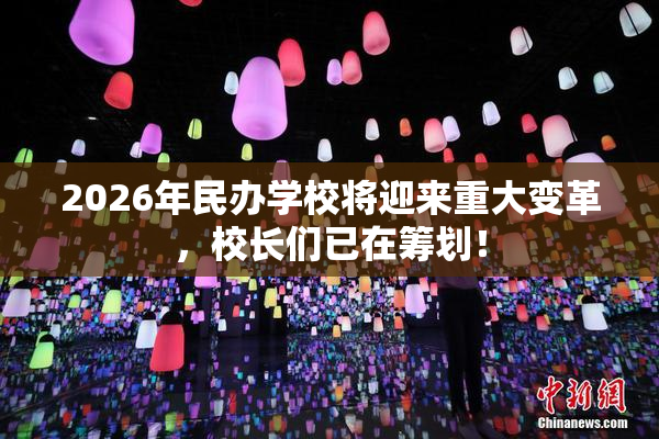 2026年民办学校将迎来重大变革，校长们已在筹划！