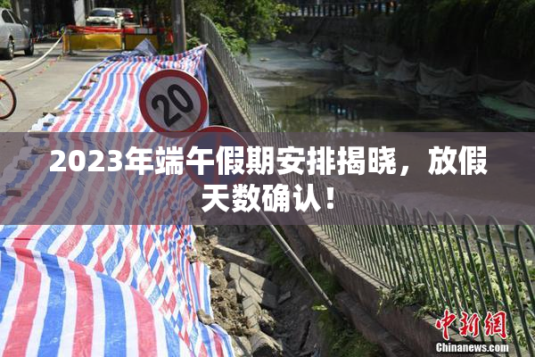 2023年端午假期安排揭晓，放假天数确认！