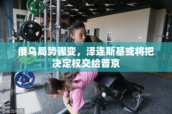 俄乌局势骤变，泽连斯基或将把决定权交给普京