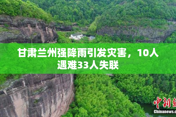 甘肃兰州强降雨引发灾害，10人遇难33人失联