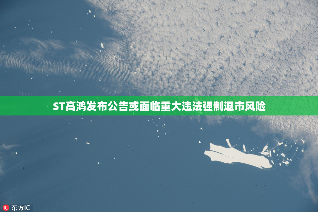 ST高鸿发布公告或面临重大违法强制退市风险