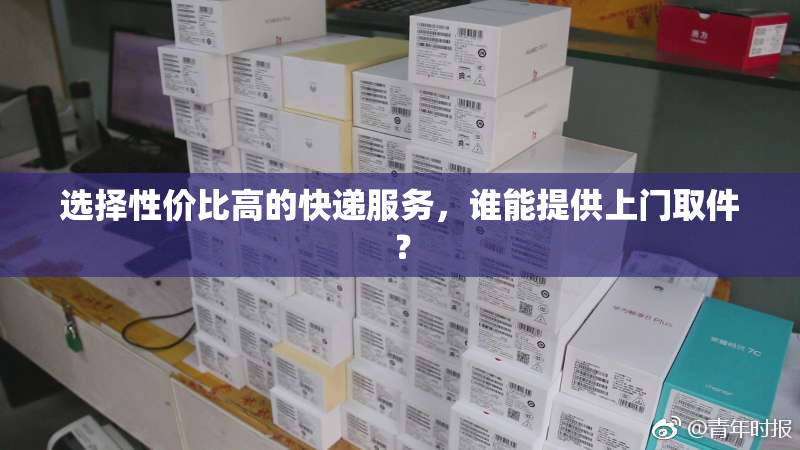 选择性价比高的快递服务，谁能提供上门取件？