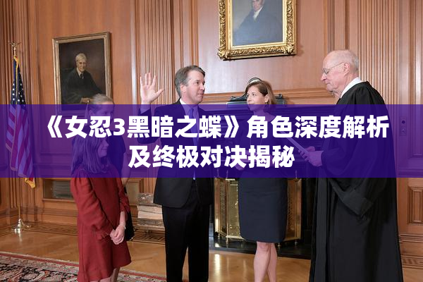《女忍3黑暗之蝶》角色深度解析及终极对决揭秘