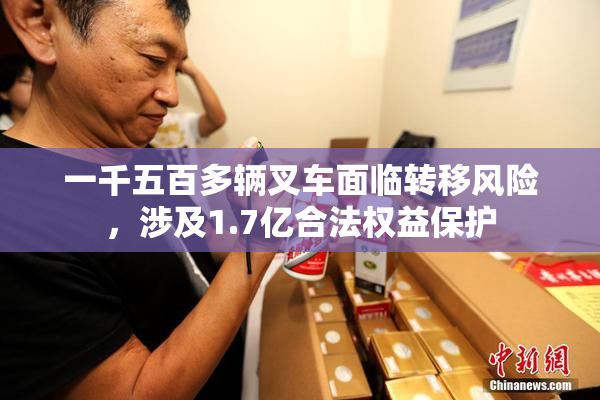 一千五百多辆叉车面临转移风险，涉及1.7亿合法权益保护