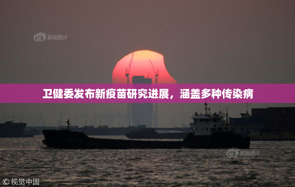 卫健委发布新疫苗研究进展，涵盖多种传染病