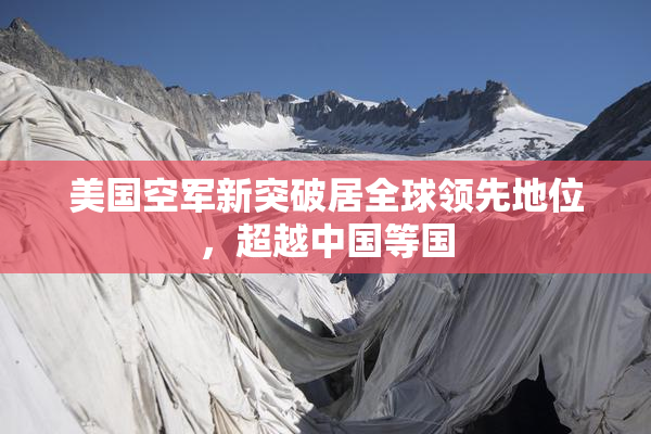 美国空军新突破居全球领先地位，超越中国等国